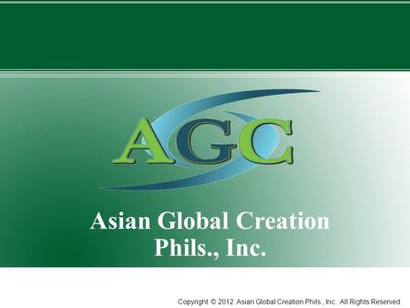 1 Asian Global Creation Phils., Inc. Copyright © 2012 Asian Global Creation Phils., Inc. All Rights Reserved.