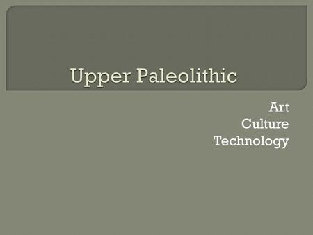 Art Culture Technology.  Mobile Small, can be moved from place to place or traded  Parietal Paintings on cave walls Large carvings.