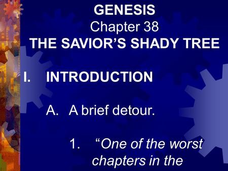 GENESIS Chapter 38 THE SAVIOR’S SHADY TREE I.INTRODUCTION A.A brief detour. 1. “One of the worst chapters in the Bible.”