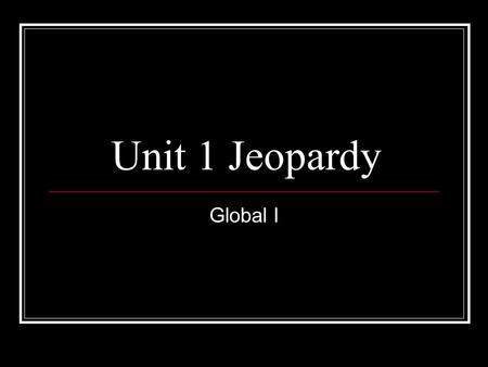 Unit 1 Jeopardy Global I Unit 1 Jeopardy 12 345 Q $100 Q $200 Q $300 Q $400 Q $500 Q $100 Q $200 Q $300 Q $400 Q $500 Final Jeopardy.