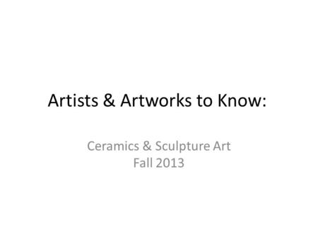 Artists & Artworks to Know: Ceramics & Sculpture Art Fall 2013.