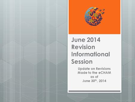 June 2014 Revision Informational Session Update on Revisions Made to the eCHAM as of June 30 th, 2014.