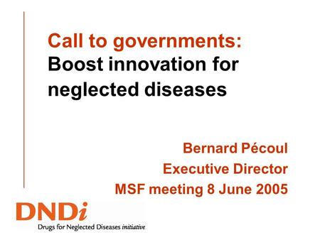 Call to governments: Boost innovation for neglected diseases Bernard Pécoul Executive Director MSF meeting 8 June 2005.