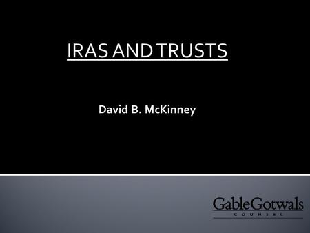 IRAS AND TRUSTS David B. McKinney.  SCOPE.  ALL IRAS EXCEPT ROTHS.  MANY QUALIFIED DC PLANS.