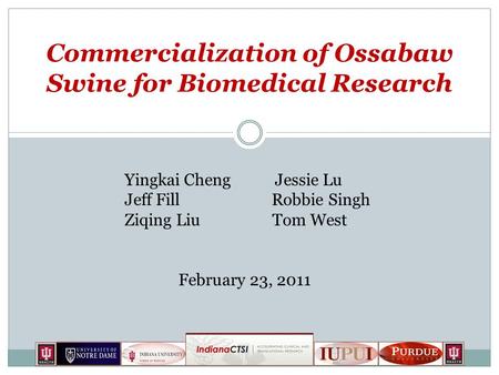 Commercialization of Ossabaw Swine for Biomedical Research Yingkai Cheng Jessie Lu Jeff Fill Robbie Singh Ziqing Liu Tom West February 23, 2011.