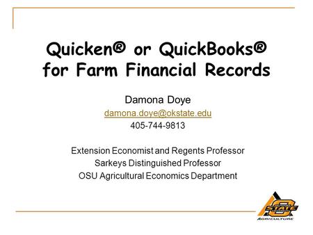 Quicken® or QuickBooks® for Farm Financial Records Damona Doye 405-744-9813 Extension Economist and Regents Professor Sarkeys Distinguished.