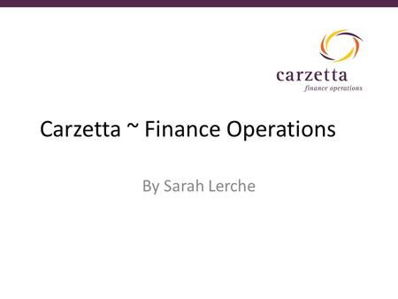 Carzetta ~ Finance Operations By Sarah Lerche. Operational Set UP Once you have the entity ready (thank you Kevin) Bank – Credit history Reporting – Books.