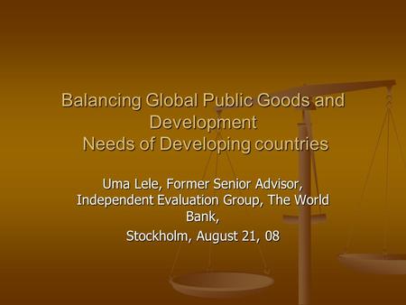 Balancing Global Public Goods and Development Needs of Developing countries Uma Lele, Former Senior Advisor, Independent Evaluation Group, The World Bank,