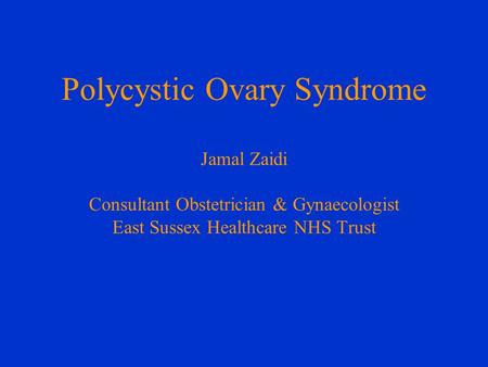 Polycystic Ovary Syndrome Jamal Zaidi Consultant Obstetrician & Gynaecologist East Sussex Healthcare NHS Trust.