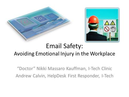 Email Safety: Avoiding Emotional Injury in the Workplace “Doctor” Nikki Massaro Kauffman, I-Tech Clinic Andrew Calvin, HelpDesk First Responder, I-Tech.