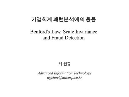 기업회계 패턴분석에의 응용 Benford's Law, Scale Invariance and Fraud Detection 최 원규 Advanced Information Technology