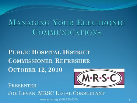 P UBLIC H OSPITAL D ISTRICT C OMMISSIONER R EFRESHER O CTOBER 12, 2010 P RESENTER : J OE L EVAN, MRSC L EGAL C ONSULTANT 1 www.mrsc.org (206) 625-1300.