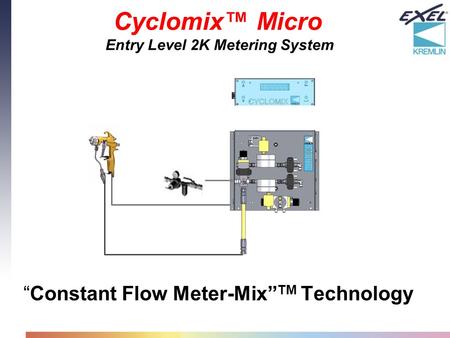 “Constant Flow Meter-Mix” TM Technology Cyclomix™ Micro Entry Level 2K Metering System.