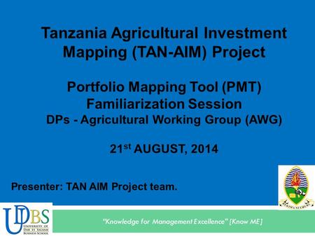 “Knowledge for Management Excellence” [Know ME] Tanzania Agricultural Investment Mapping (TAN-AIM) Project Portfolio Mapping Tool (PMT) Familiarization.