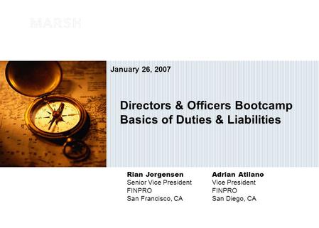 Directors & Officers Bootcamp Basics of Duties & Liabilities Rian JorgensenAdrian Atilano Senior Vice PresidentVice PresidentFINPRO San Francisco, CASan.