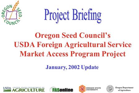 Oregon Department of Agriculture Oregon Seed Council’s USDA Foreign Agricultural Service Market Access Program Project January, 2002 Update.