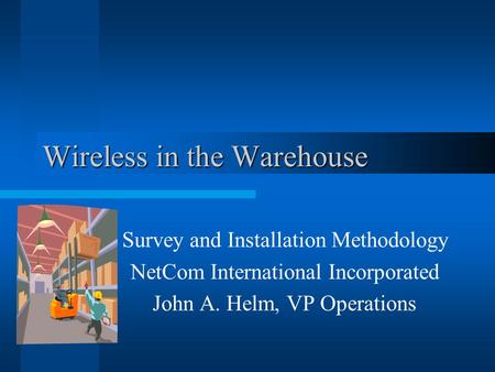 Wireless in the Warehouse Survey and Installation Methodology NetCom International Incorporated John A. Helm, VP Operations.