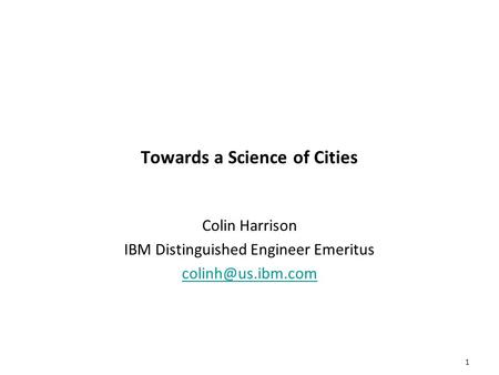 1 Towards a Science of Cities Colin Harrison IBM Distinguished Engineer Emeritus