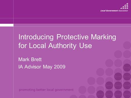 Mark Brett IA Advisor May 2009 Introducing Protective Marking for Local Authority Use.