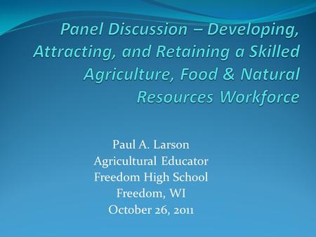 Paul A. Larson Agricultural Educator Freedom High School Freedom, WI October 26, 2011.