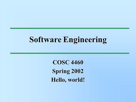 Software Engineering COSC 4460 Spring 2002 Hello, world!