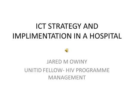 ICT STRATEGY AND IMPLIMENTATION IN A HOSPITAL JARED M OWINY UNITID FELLOW- HIV PROGRAMME MANAGEMENT.