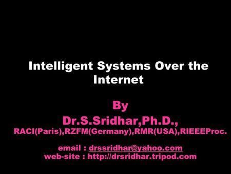 Intelligent Systems Over the Internet By Dr.S.Sridhar,Ph.D., RACI(Paris),RZFM(Germany),RMR(USA),RIEEEProc.   web-site :