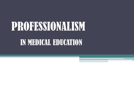 PROFESSIONALISM IN MEDICAL EDUCATION. OBJECTIVES ● Define Professionalism. ● Identify some professional & unprofessional behaviors. ● Recognize as an.