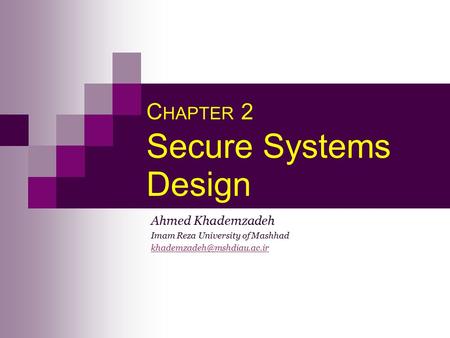 C HAPTER 2 Secure Systems Design Ahmed Khademzadeh Imam Reza University of Mashhad