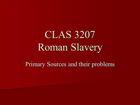 CLAS 3207 Roman Slavery Primary Sources and their problems.