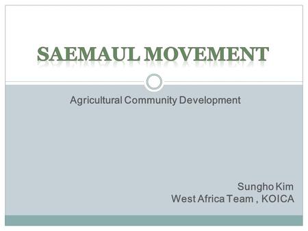 Agricultural Community Development Sungho Kim West Africa Team, KOICA.