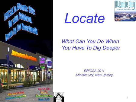 1 Locate What Can You Do When You Have To Dig Deeper ERICSA 2011 Atlantic City, New Jersey.