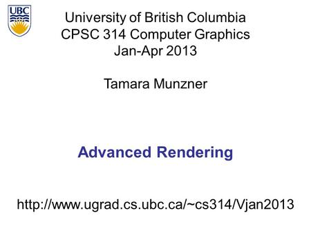 Advanced Rendering University of British Columbia CPSC 314 Computer Graphics Jan-Apr 2013 Tamara Munzner.