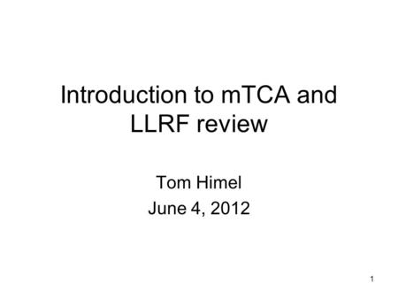 Introduction to mTCA and LLRF review Tom Himel June 4, 2012 1.