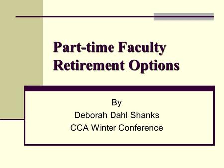 Part-time Faculty Retirement Options By Deborah Dahl Shanks CCA Winter Conference.