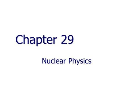 Chapter 29 Nuclear Physics.