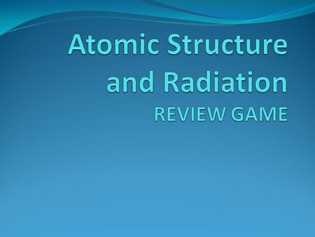 Atomic Structure and Radiation REVIEW GAME