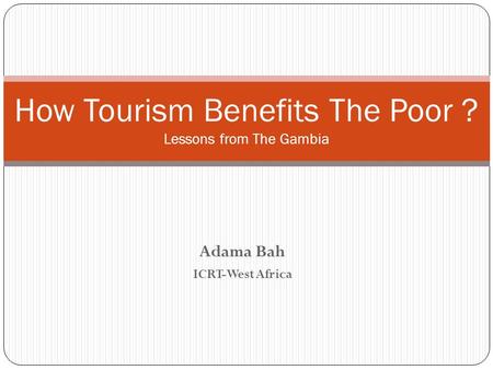 Adama Bah ICRT-West Africa How Tourism Benefits The Poor ? Lessons from The Gambia.