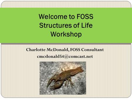 Charlotte McDonald, FOSS Consultant Welcome to FOSS Structures of Life Workshop.