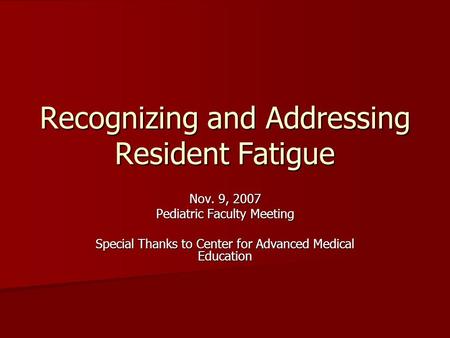 Recognizing and Addressing Resident Fatigue Nov. 9, 2007 Pediatric Faculty Meeting Special Thanks to Center for Advanced Medical Education.