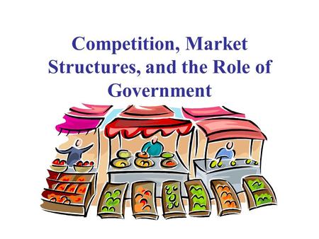 Competition, Market Structures, and the Role of Government.