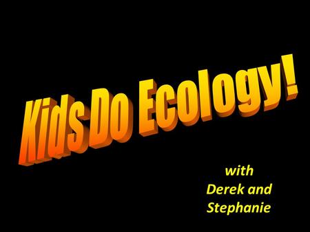 With Derek and Stephanie. Ecology is the scientific study of how living things interact with each other and their environment.