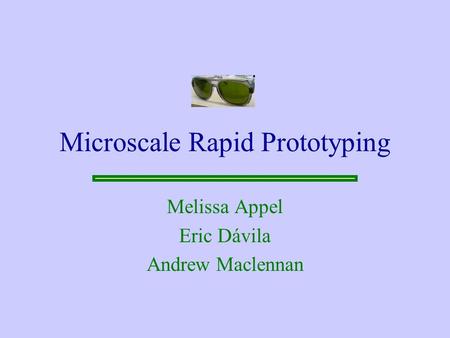 Microscale Rapid Prototyping Melissa Appel Eric Dávila Andrew Maclennan.