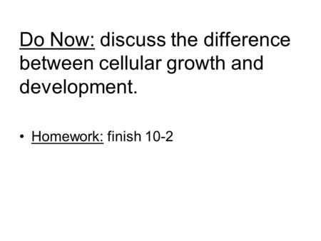 Do Now: discuss the difference between cellular growth and development. Homework: finish 10-2.