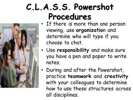 C.L.A.S.S. Powershot Procedures If there is more than one person viewing, use organization and determine who will type if you choose to chat. Use responsibility.