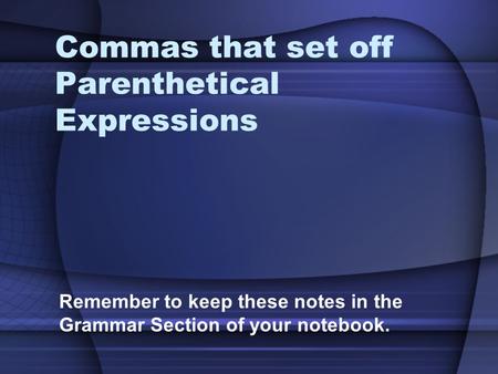 Commas that set off Parenthetical Expressions Remember to keep these notes in the Grammar Section of your notebook.