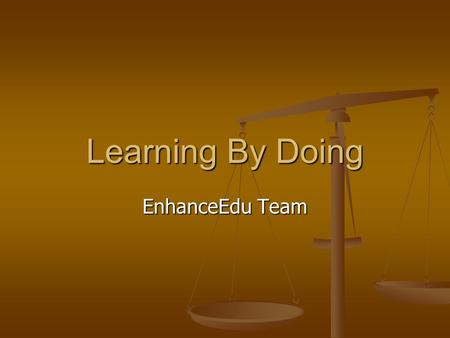 Learning By Doing EnhanceEdu Team. Agenda Background and Philosophy Background and Philosophy Identifying Identifying.