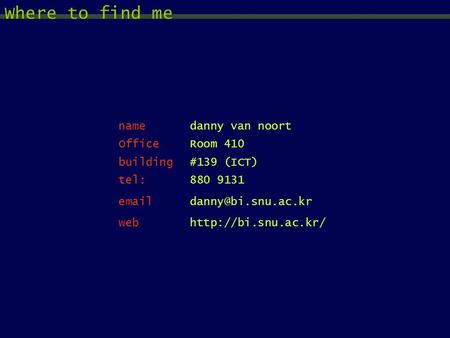 Namedanny van noort OfficeRoom 410 building#139 (ICT) tel:880 9131 webhttp://bi.snu.ac.kr/ Where to find me.