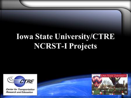 Iowa State University/CTRE NCRST-I Projects. About CTRE Center for Transportation Research and Education Iowa State University/CCE Interdisciplinary MS.