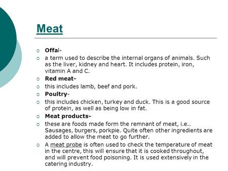 Meat  Offal-  a term used to describe the internal organs of animals. Such as the liver, kidney and heart. It includes protein, iron, vitamin A and C.